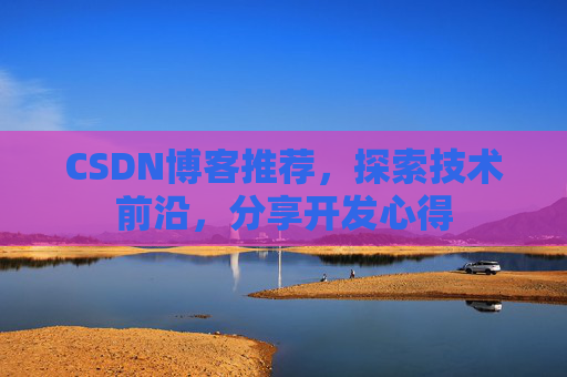 CSDN博客推荐，探索技术前沿，分享开发心得